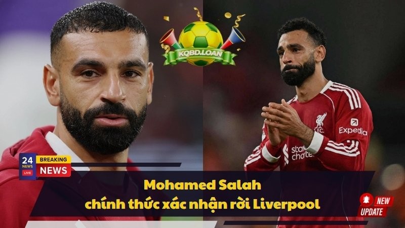 Mohamed Salah chính thức xác nhận rời Liverpool
