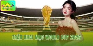Trận khai mạc World Cup 2026
